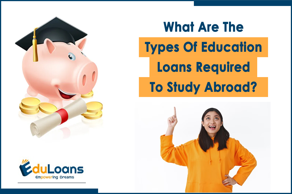 What Are The Types Of Education Loans Required To Study Abroad?