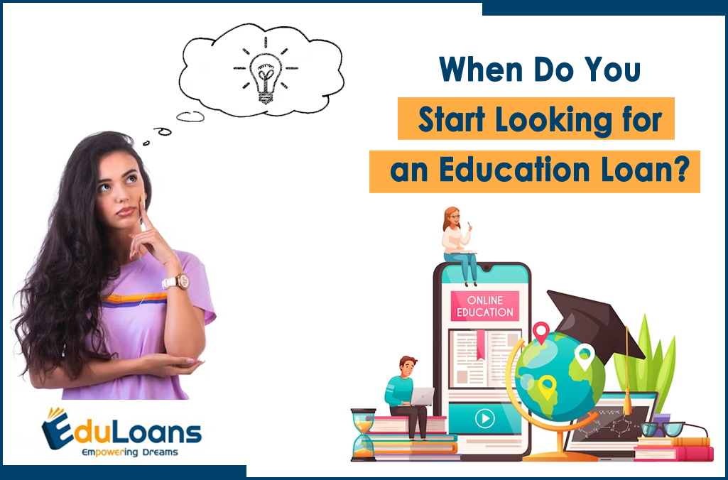When Do You Start Looking for an Education Loan? When Do You Start Looking for an Education Loan?