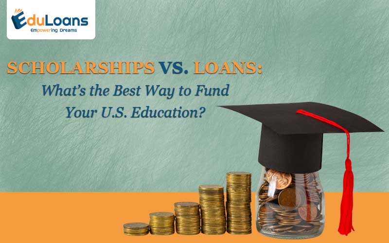 Scholarships vs. Loans: What’s the Best Way to Fund Your U.S. Education?